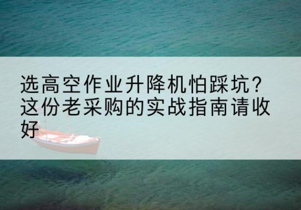 榕城高空作业升降机厂家推荐-选高空作业升降机怕踩坑？这份老采购的实战指南请收好