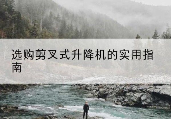 榕城剪叉式升降机怎么选-选购剪叉式升降机的实用指南