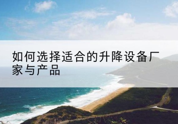 榕城电动升降平台厂家-如何选择适合的升降设备厂家与产品